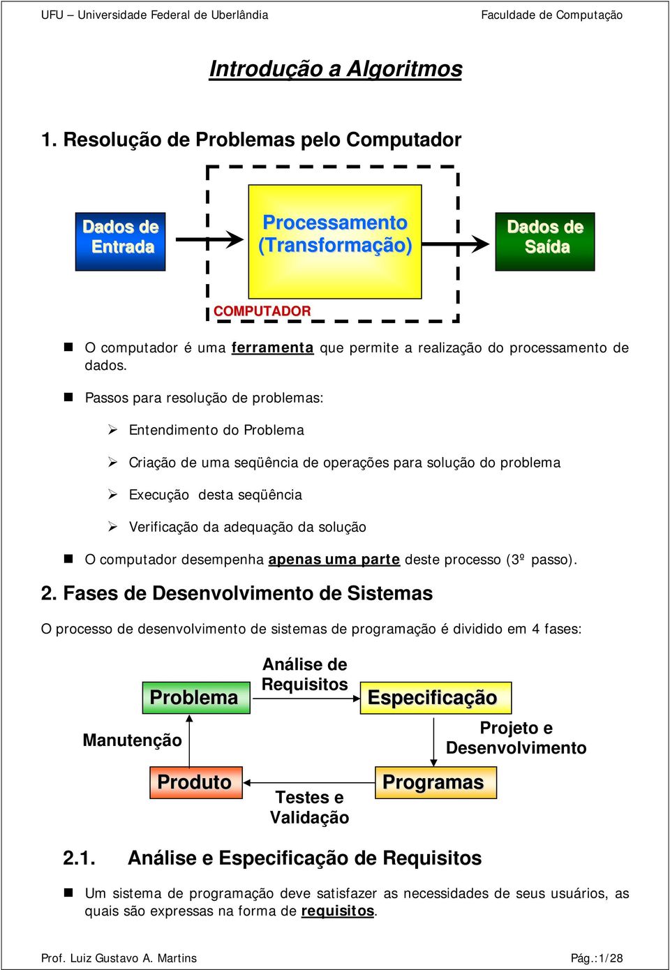 Passos para resolução de problemas: Entendimento do Problema Criação de uma seqüência de operações para solução do problema Execução desta seqüência Verificação da adequação da solução O computador