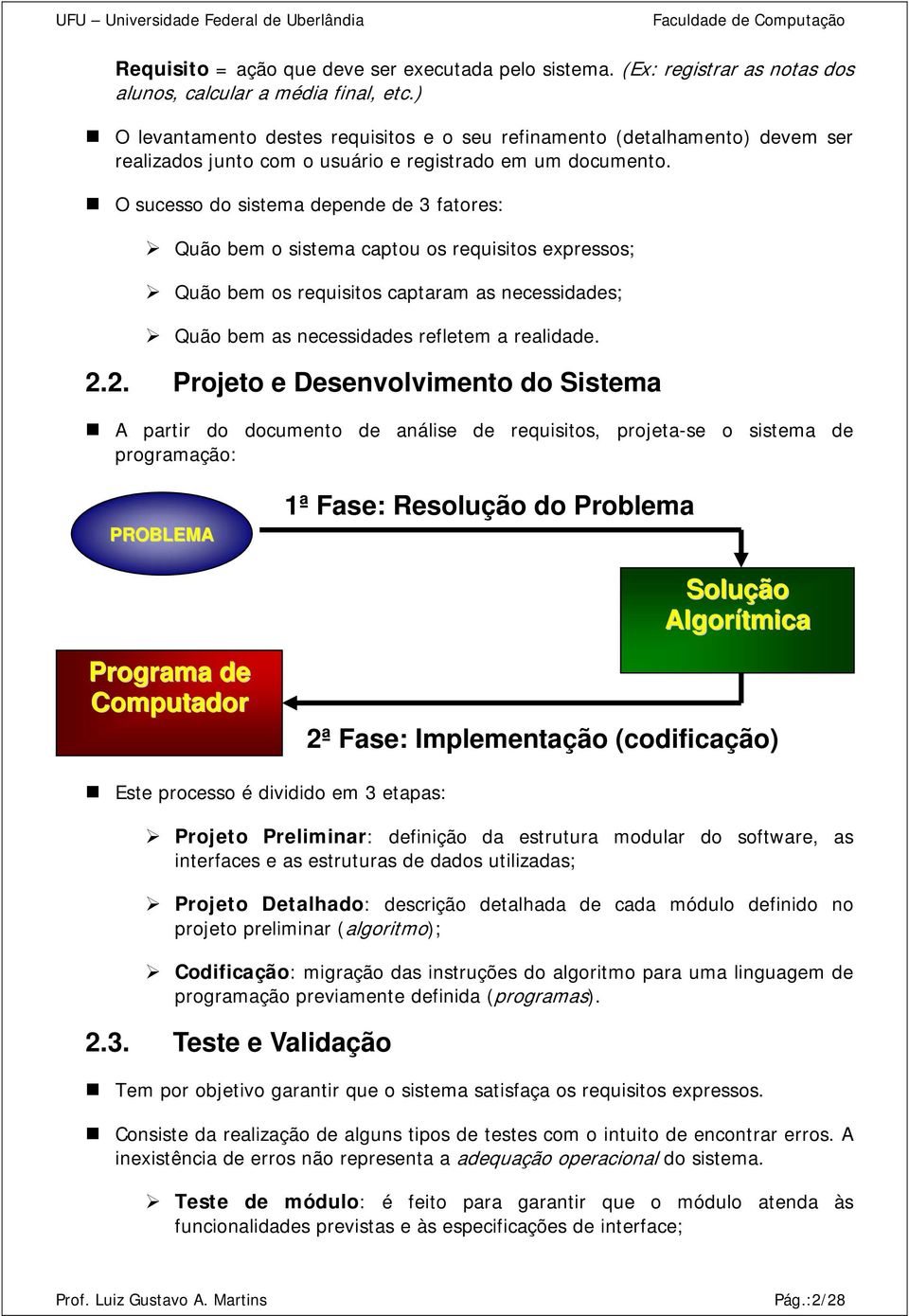 O sucesso do sistema depende de 3 fatores: Quão bem o sistema captou os requisitos expressos; Quão bem os requisitos captaram as necessidades; Quão bem as necessidades refletem a realidade. 2.