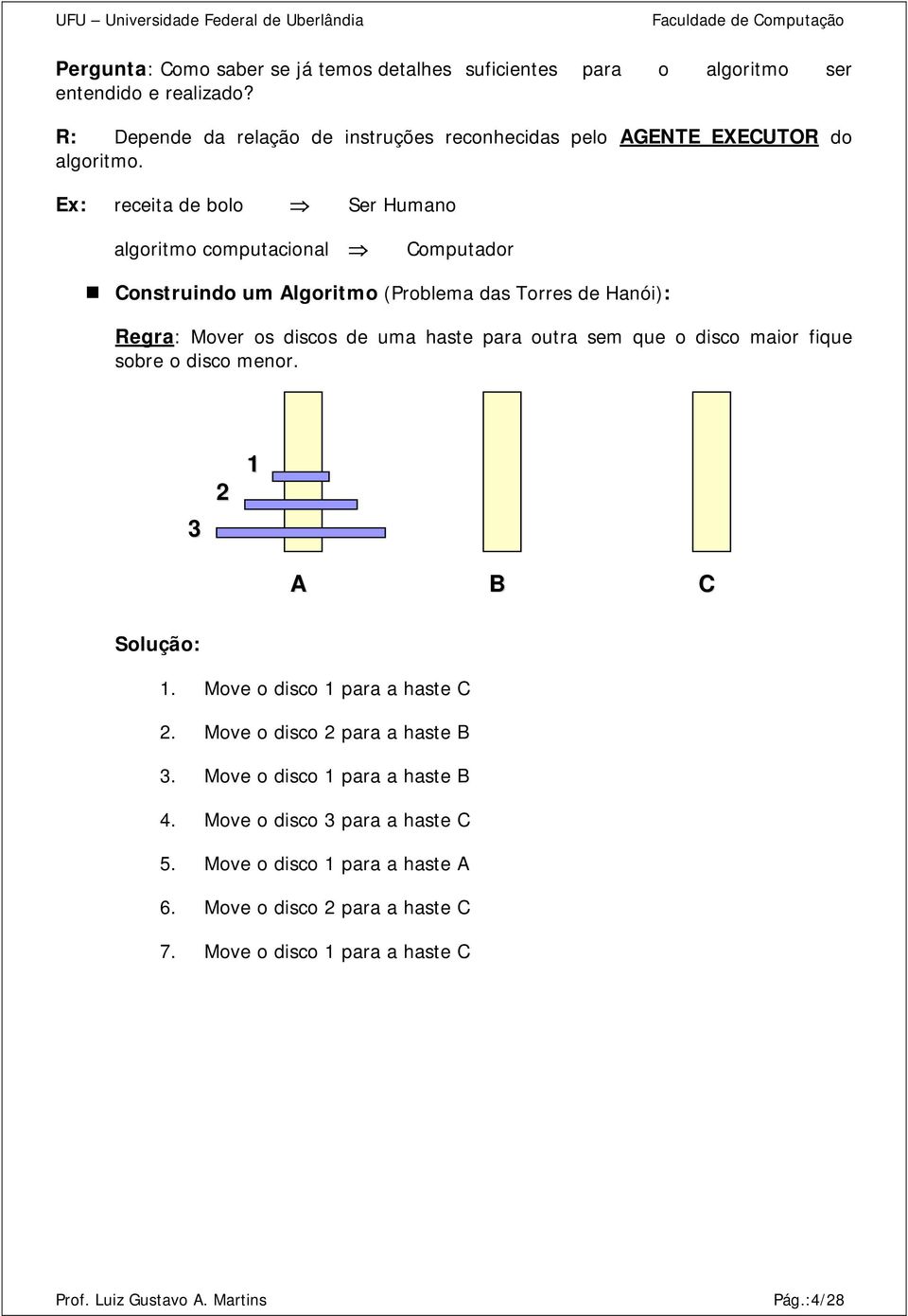 Ex: receita de bolo Ser Humano algoritmo computacional Computador Construindo um Algoritmo (Problema das Torres de Hanói): Regra: Mover os discos de uma haste para