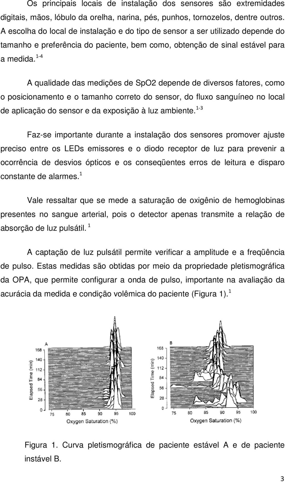 1-4 A qualidade das medições de SpO2 depende de diversos fatores, como o posicionamento e o tamanho correto do sensor, do fluxo sanguíneo no local de aplicação do sensor e da exposição à luz ambiente.