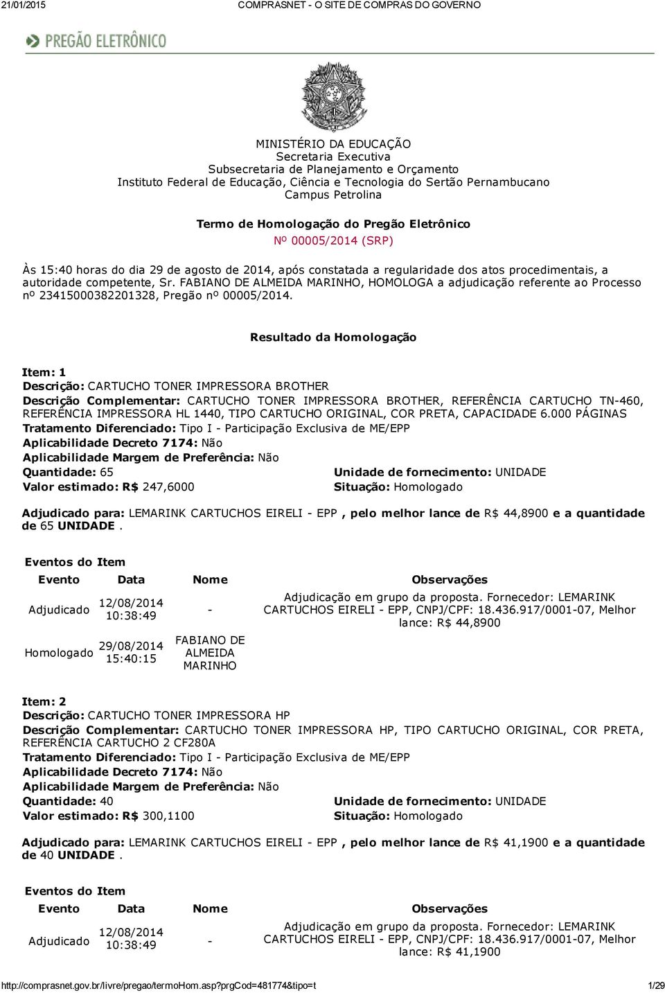 autoridade competente, Sr., HOMOLOGA a adjudicação referente ao Processo nº 23415000382201328, Pregão nº 00005/2014.