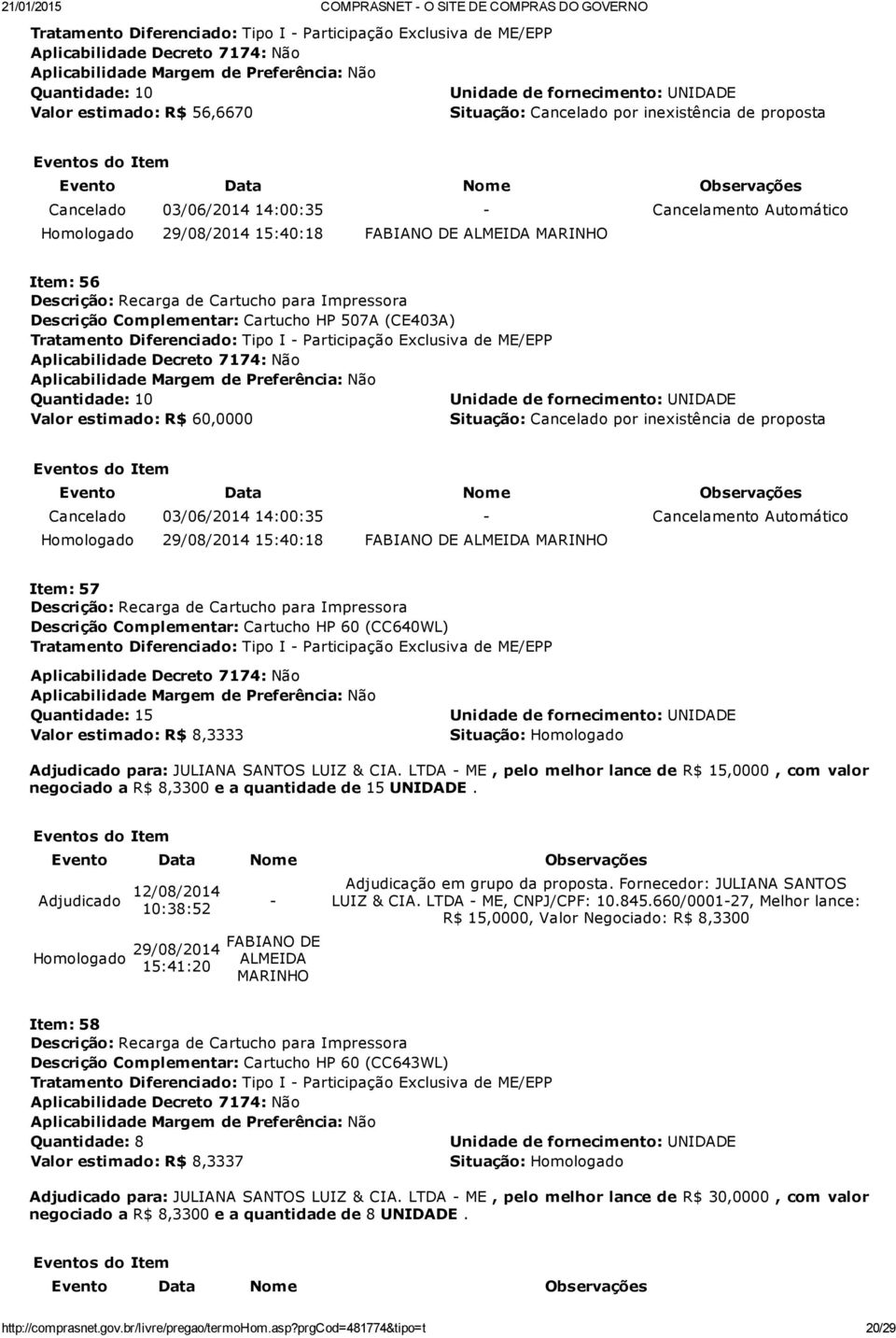 Cancelamento Automático 15:40:18 Item: 57 Descrição Complementar: Cartucho HP 60 (CC640WL) Quantidade: 15 Valor estimado: R$ 8,3333 Adjudicado para: JULIANA SANTOS LUIZ & CIA.