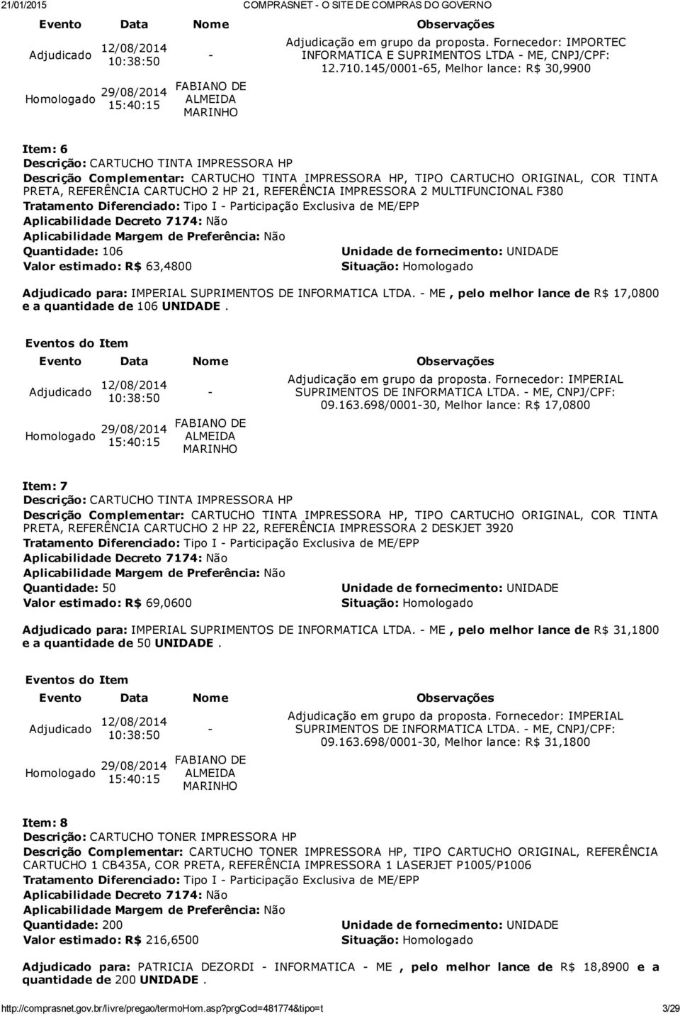 MULTIFUNCIONAL F380 Quantidade: 106 Valor estimado: R$ 63,4800 Adjudicado para: IMPERIAL SUPRIMENTOS DE INFORMATICA LTDA. ME, pelo melhor lance de R$ 17,0800 e a quantidade de 106 UNIDADE.