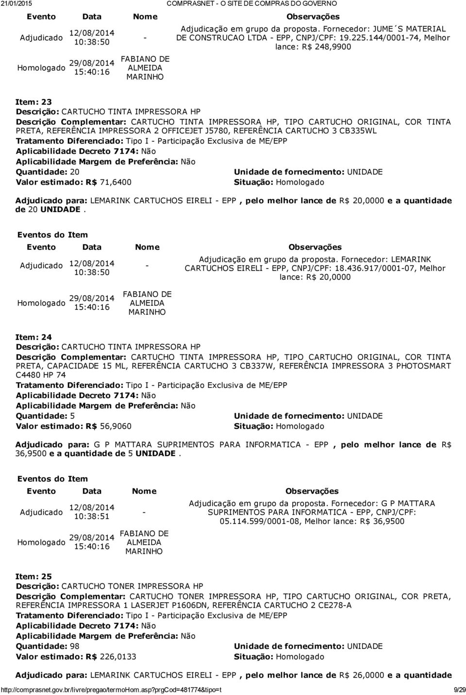 CARTUCHO 3 CB335WL Quantidade: 20 Valor estimado: R$ 71,6400 Adjudicado para: LEMARINK CARTUCHOS EIRELI EPP, pelo melhor lance de R$ 20,0000 e a quantidade de 20 UNIDADE.