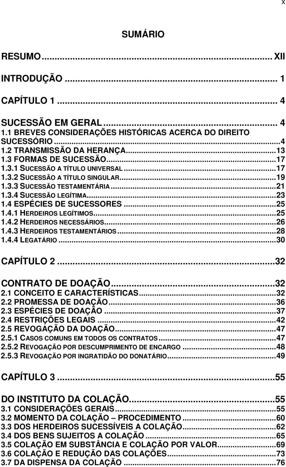 4.1 HERDEIROS LEGÍTIMOS...25 1.4.2 HERDEIROS NECESSÁRIOS...26 1.4.3 HERDEIROS TESTAMENTÁRIOS...28 1.4.4 LEGATÁRIO...30 CAPÍTULO 2...32 CONTRATO DE DOAÇÃO...32 2.1 CONCEITO E CARACTERÍSTICAS...32 2.2 PROMESSA DE DOAÇÃO.