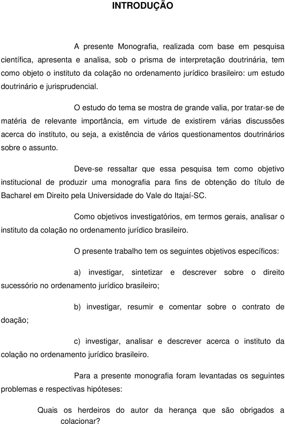 O estudo do tema se mostra de grande valia, por tratar-se de matéria de relevante importância, em virtude de existirem várias discussões acerca do instituto, ou seja, a existência de vários