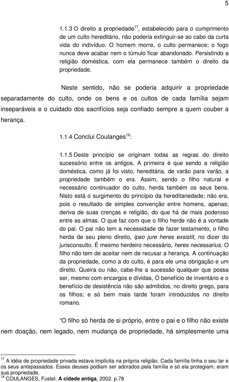 Neste sentido, não se poderia adquirir a propriedade separadamente do culto, onde os bens e os cultos de cada família sejam inseparáveis e o cuidado dos sacrifícios seja confiado sempre a quem couber