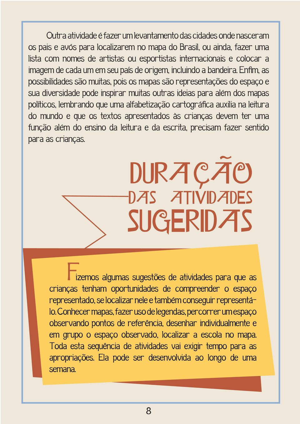 Enfim, as possibilidades são muitas, pois os mapas são representações do espaço e sua diversidade pode inspirar muitas outras ideias para além dos mapas políticos, lembrando que uma alfabetização