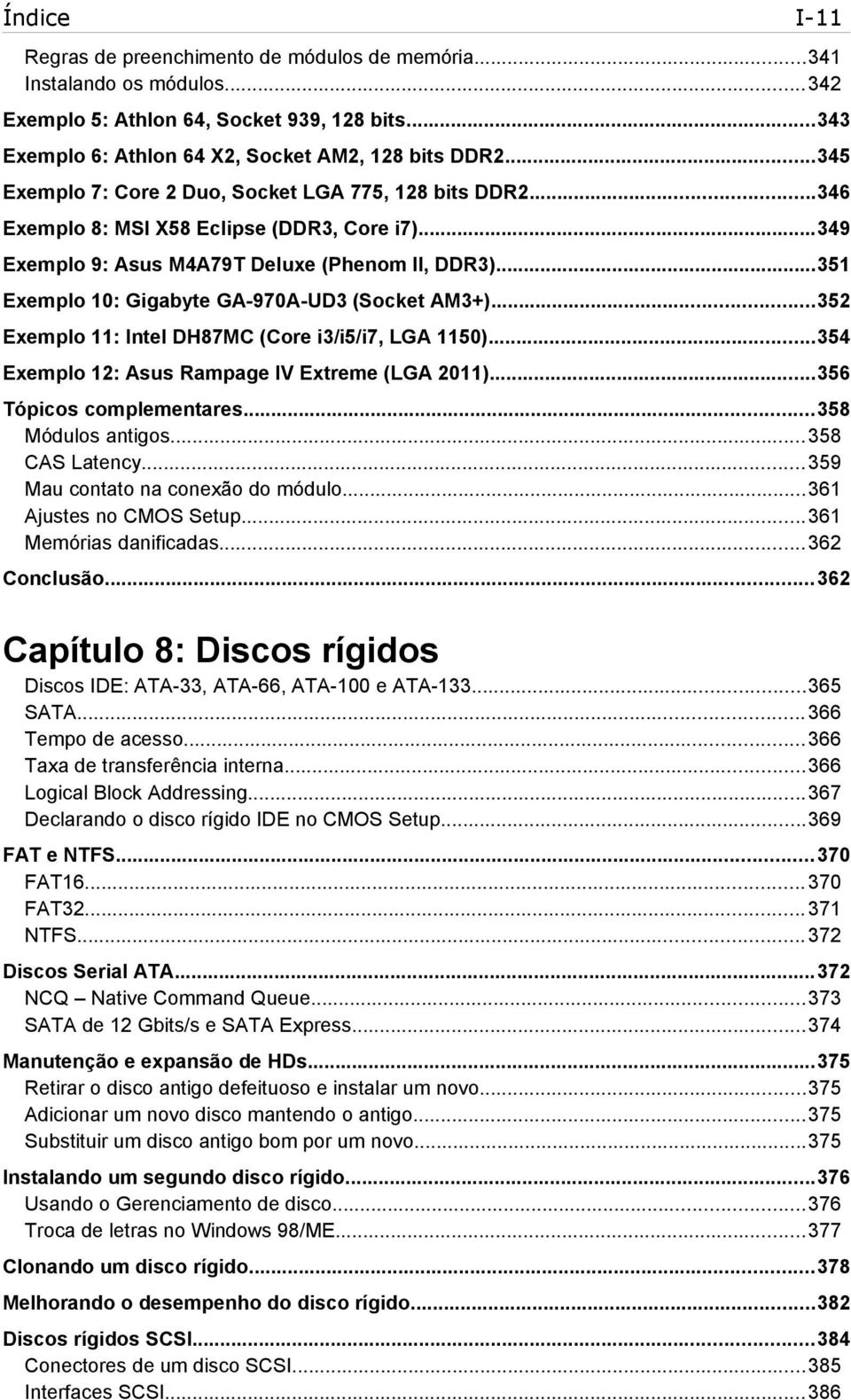 ..351 Exemplo 10: Gigabyte GA-970A-UD3 (Socket AM3+)...352 Exemplo 11: Intel DH87MC (Core i3/i5/i7, LGA 1150)...354 Exemplo 12: Asus Rampage IV Extreme (LGA 2011)...356 Tópicos complementares.