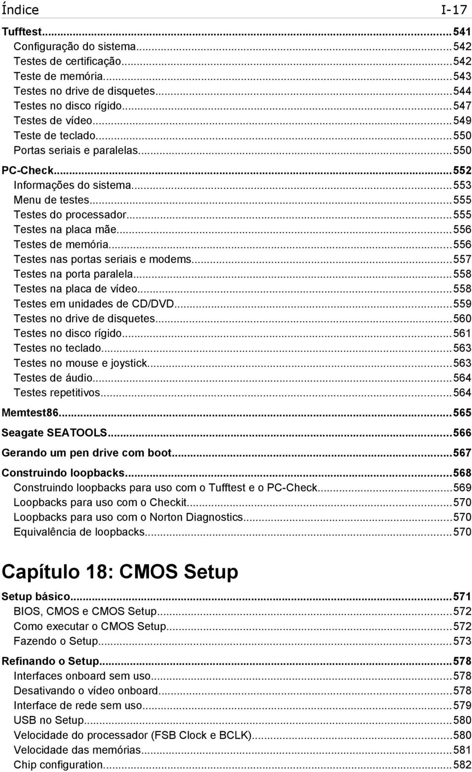 ..556 Testes nas portas seriais e modems...557 Testes na porta paralela...558 Testes na placa de vídeo...558 Testes em unidades de CD/DVD...559 Testes no drive de disquetes...560 Testes no disco rígido.