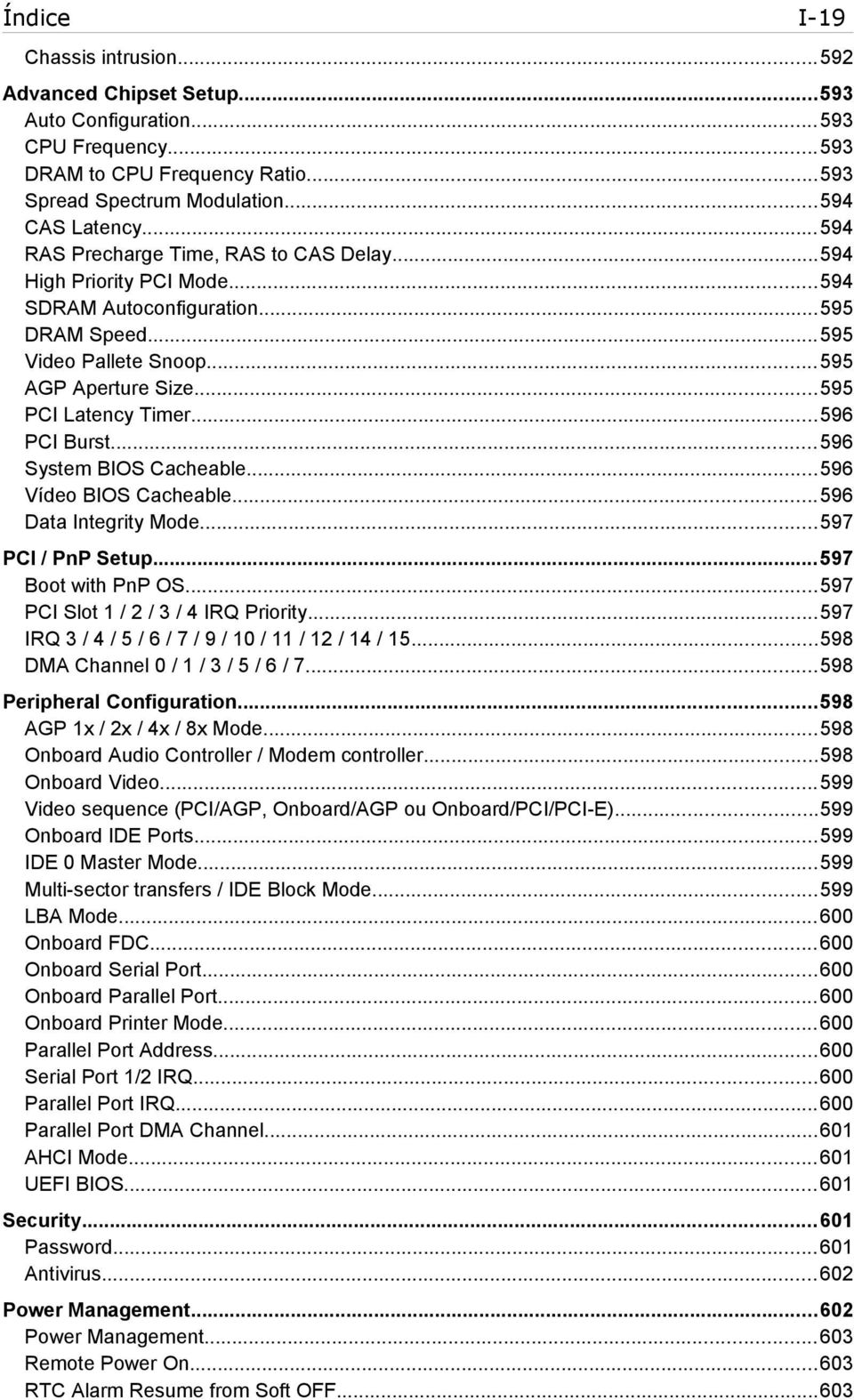 ..596 PCI Burst...596 System BIOS Cacheable...596 Vídeo BIOS Cacheable...596 Data Integrity Mode...597 PCI / PnP Setup...597 Boot with PnP OS...597 PCI Slot 1 / 2 / 3 / 4 IRQ Priority.