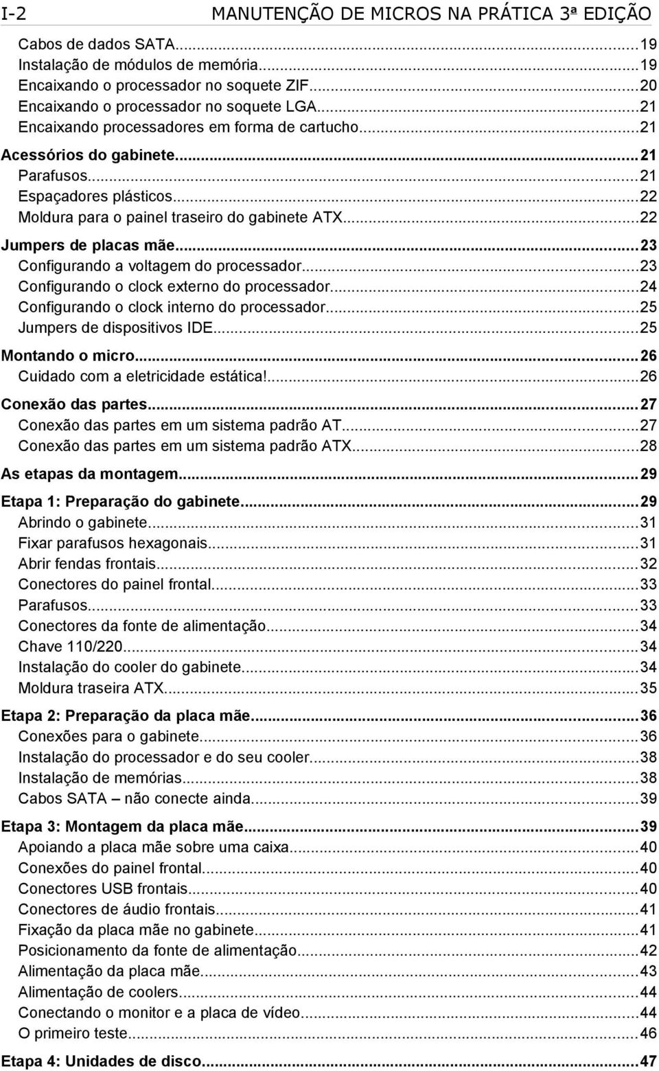 ..23 Configurando a voltagem do processador...23 Configurando o clock externo do processador...24 Configurando o clock interno do processador...25 Jumpers de dispositivos IDE...25 Montando o micro.