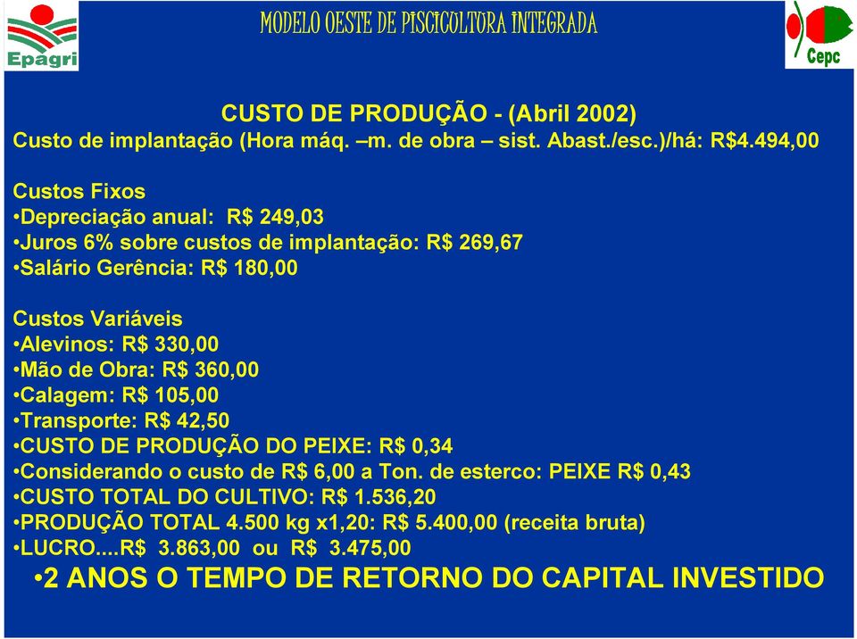 Alevinos: R$ 330,00 Mão de Obra: R$ 360,00 Calagem: R$ 105,00 Transporte: R$ 42,50 CUSTO DE PRODUÇÃO DO PEIXE: R$ 0,34 Considerando o custo de R$ 6,00 a Ton.