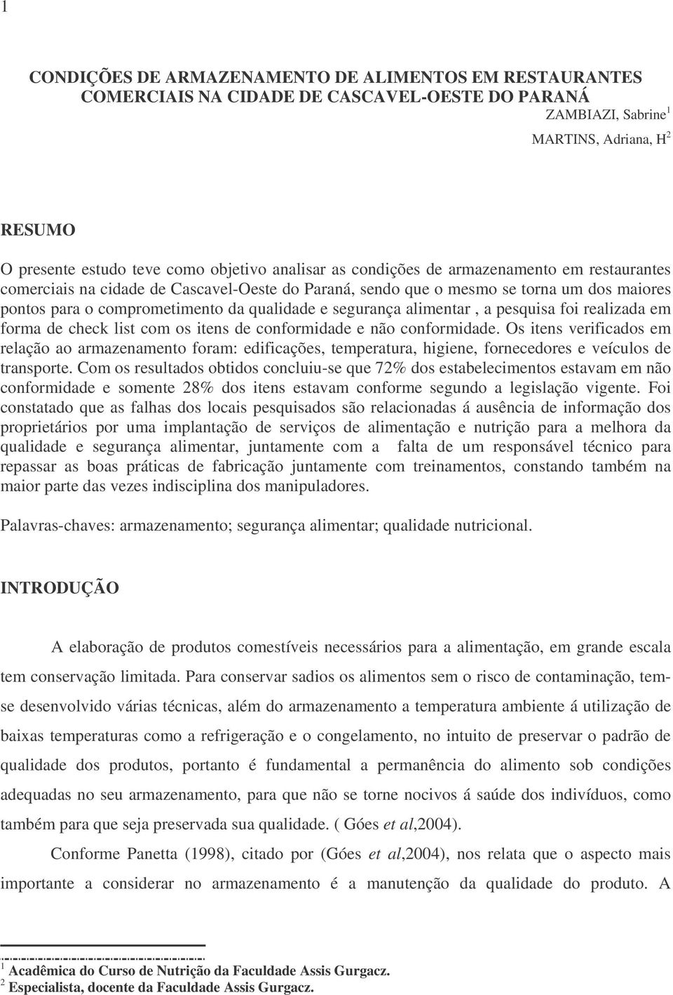 segurança alimentar, a pesquisa foi realizada em forma de check list com os itens de conformidade e não conformidade.