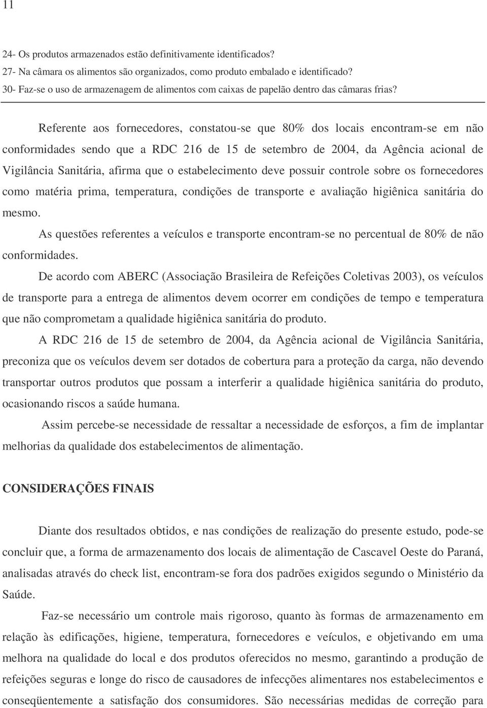 Referente aos fornecedores, constatou-se que 80% dos locais encontram-se em não conformidades sendo que a RDC 216 de 15 de setembro de 2004, da Agência acional de Vigilância Sanitária, afirma que o