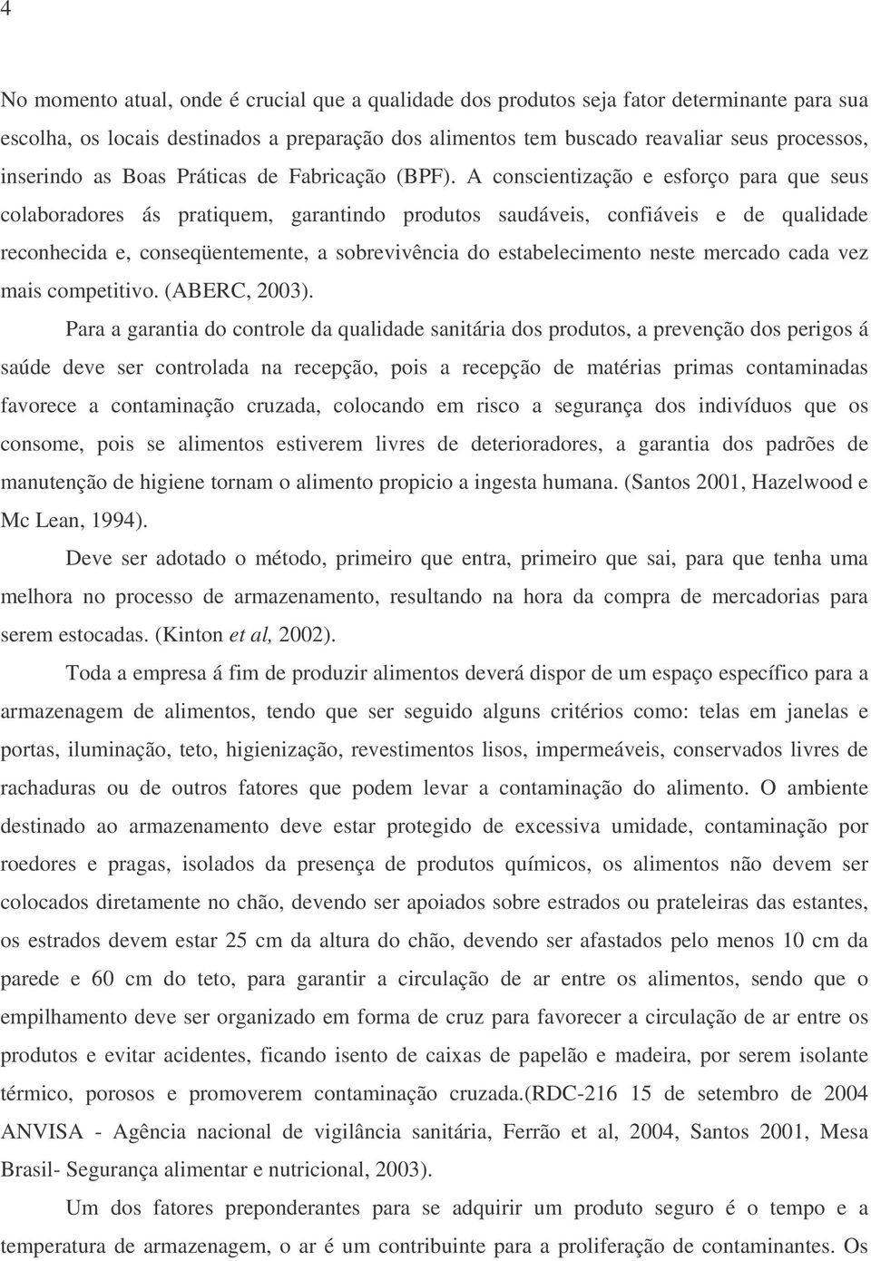 A conscientização e esforço para que seus colaboradores ás pratiquem, garantindo produtos saudáveis, confiáveis e de qualidade reconhecida e, conseqüentemente, a sobrevivência do estabelecimento