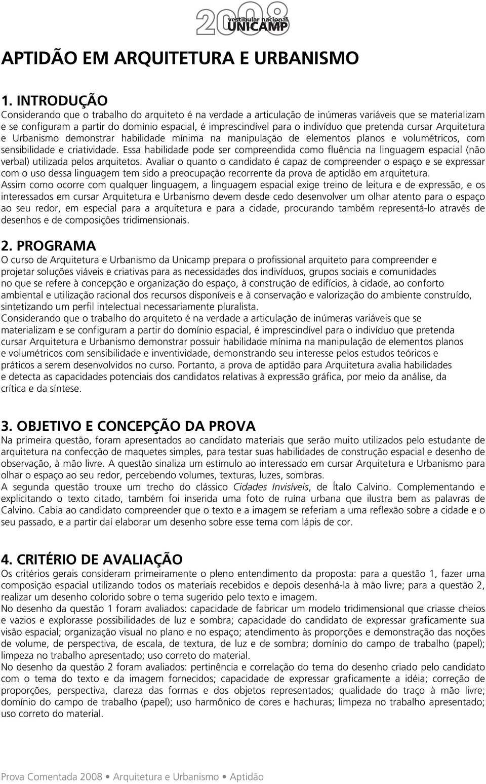 indivíduo que pretenda cursar Arquitetura e Urbanismo demonstrar habilidade mínima na manipulação de elementos planos e volumétricos, com sensibilidade e criatividade.