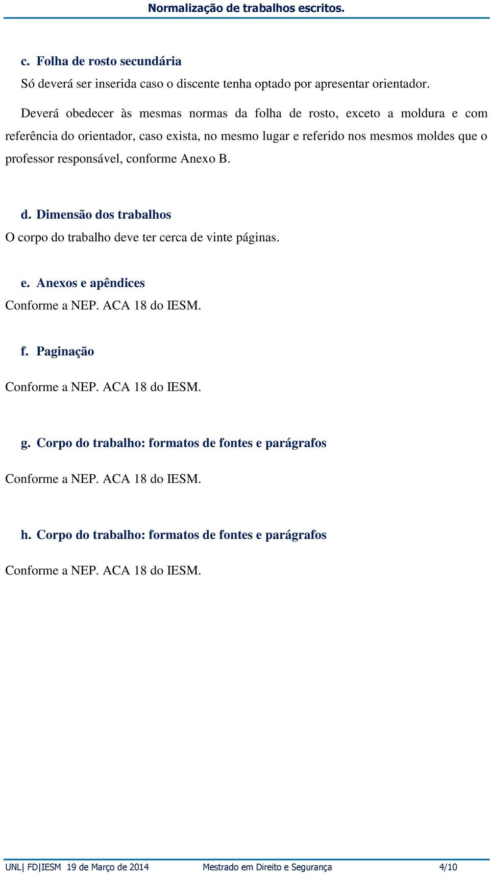 responsável, conforme Anexo B. d. Dimensão dos trabalhos O corpo do trabalho deve ter cerca de vinte páginas. e. Anexos e apêndices Conforme a NEP. ACA 18 do IESM. f.