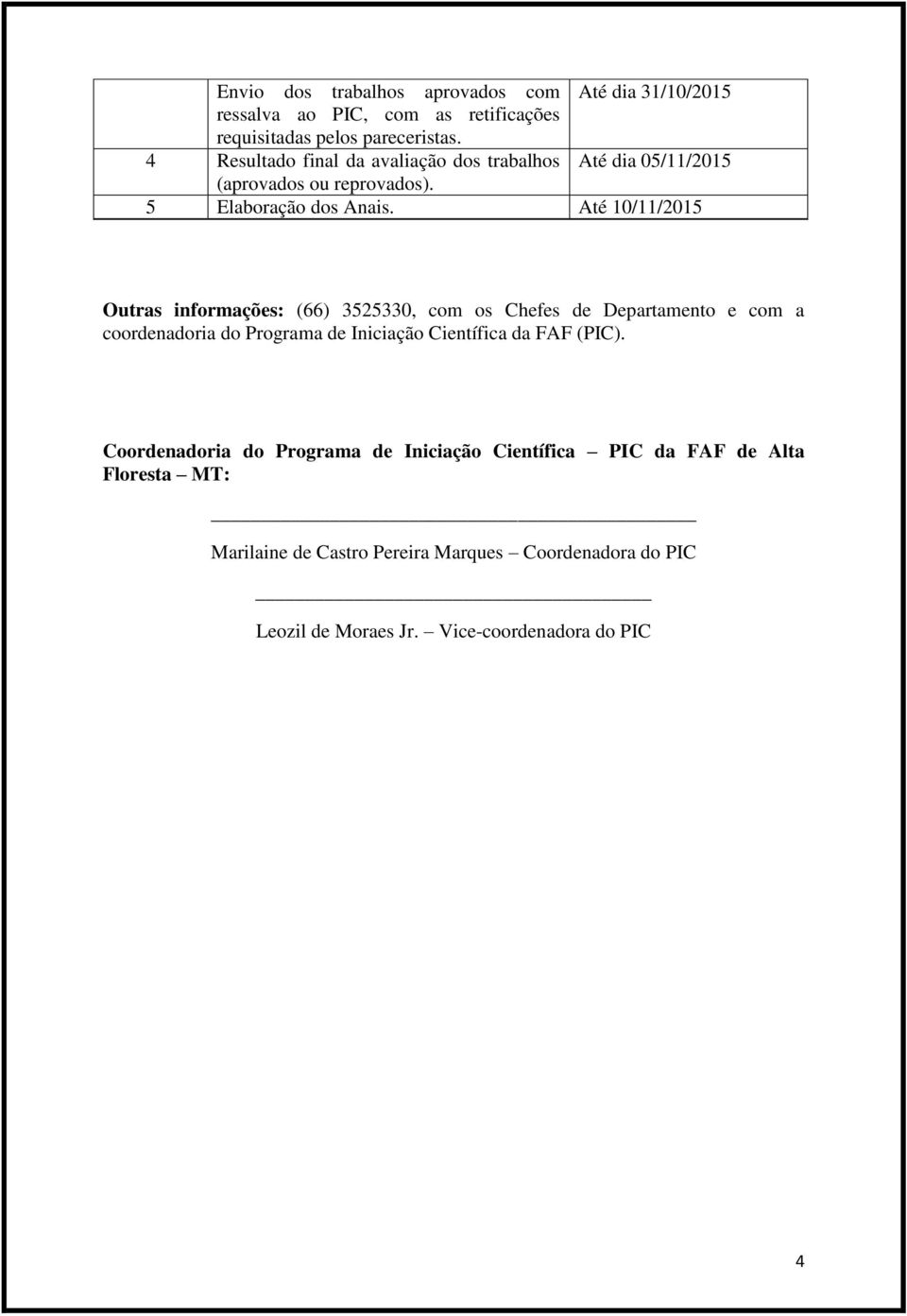 Até 10/11/2015 Outras informações: (66) 3525330, com os Chefes de Departamento e com a coordenadoria do Programa de Iniciação Científica da FAF