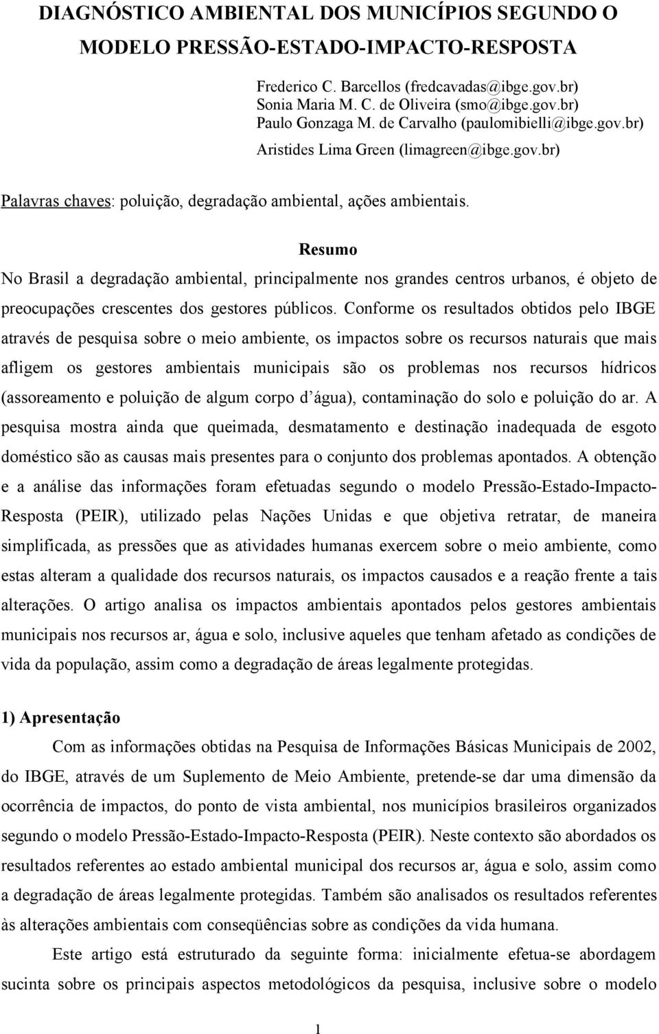 Resumo No Brasil a degradação ambiental, principalmente nos grandes centros urbanos, é objeto de preocupações crescentes dos gestores públicos.