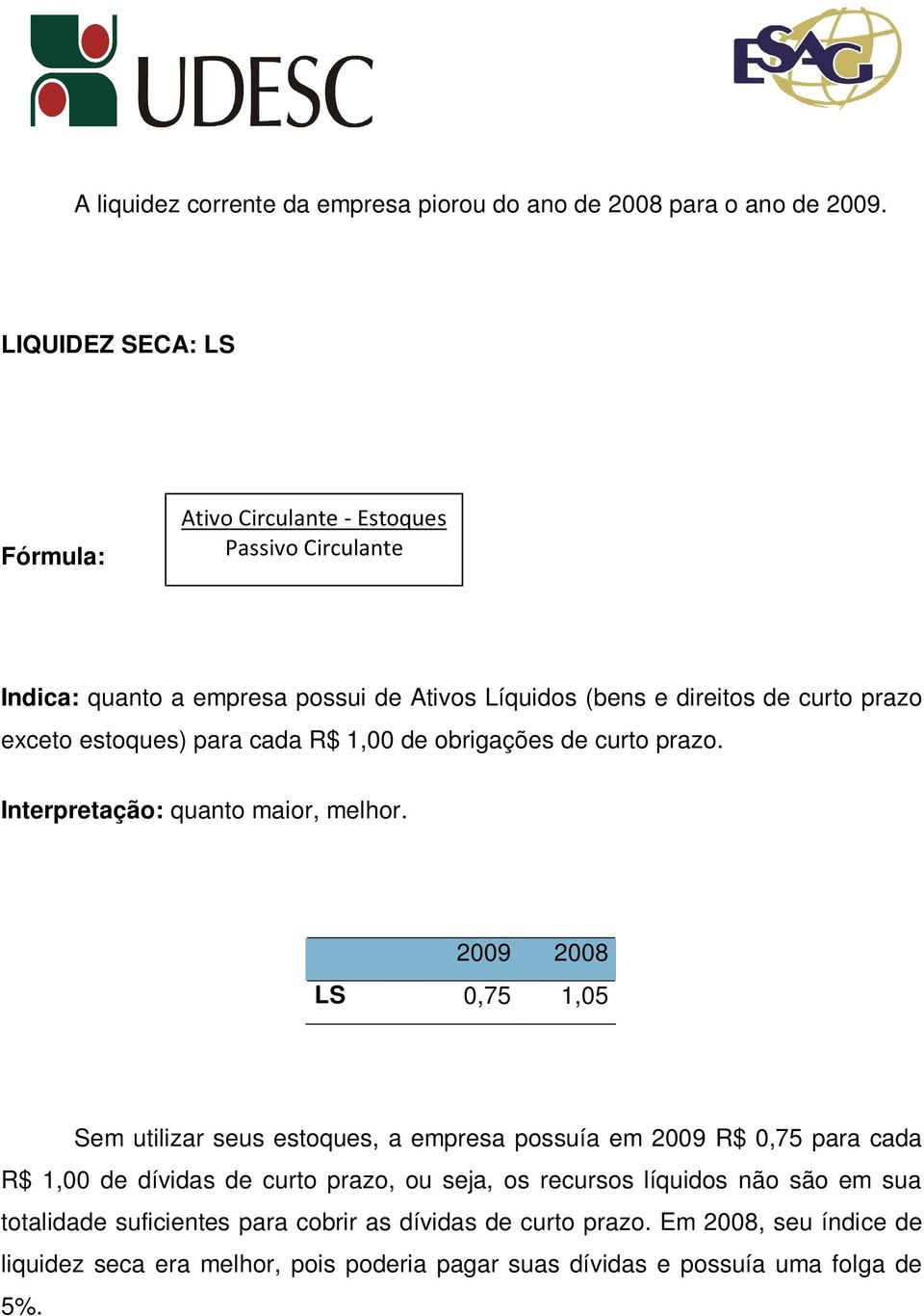 estoques) para cada R$ 1,00 de obrigações de curto prazo. Interpretação: quanto maior, melhor.