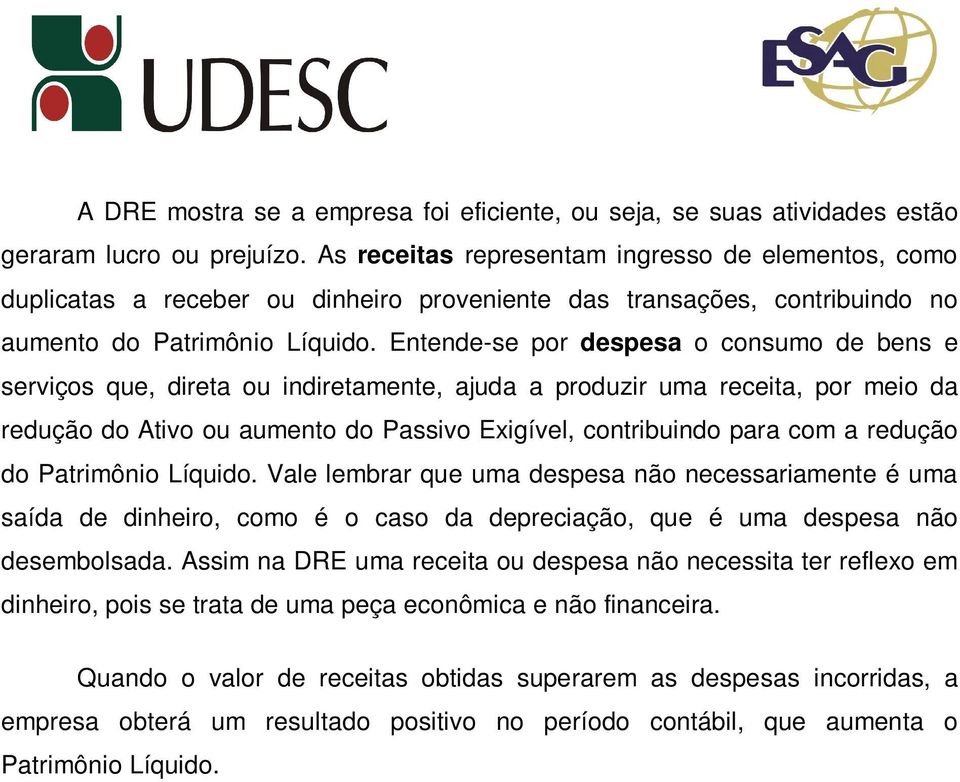 Entende-se por despesa o consumo de bens e serviços que, direta ou indiretamente, ajuda a produzir uma receita, por meio da redução do Ativo ou aumento do Passivo Exigível, contribuindo para com a