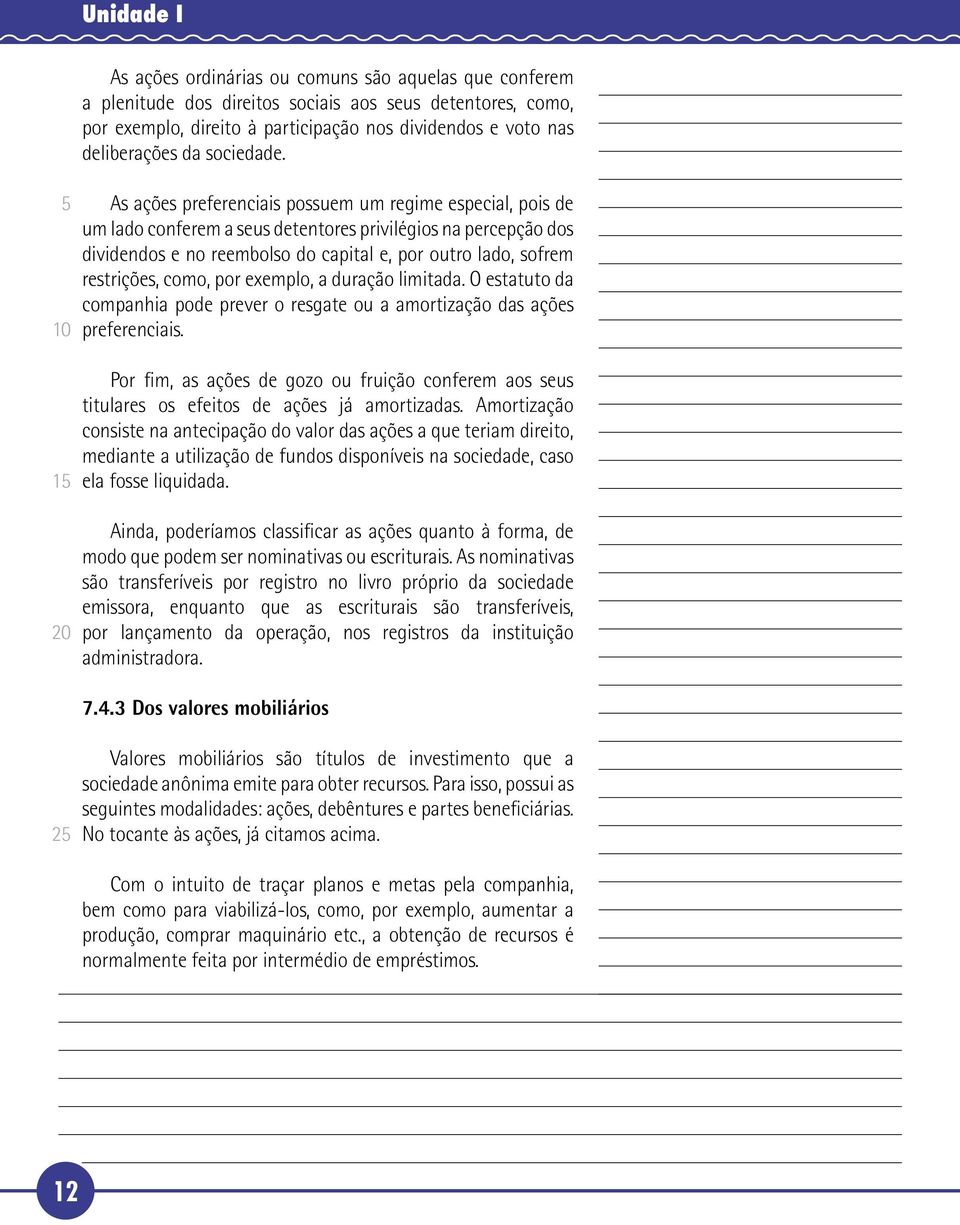 1 As ações preferenciais possuem um regime especial, pois de um lado conferem a seus detentores privilégios na percepção dos dividendos e no reembolso do capital e, por outro lado, sofrem restrições,