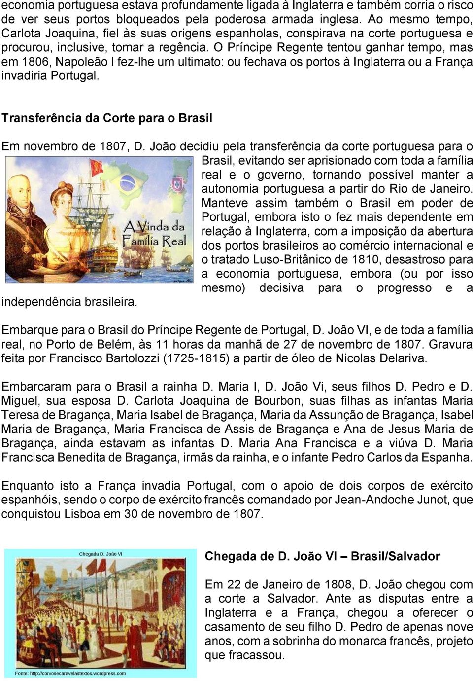 O Príncipe Regente tentou ganhar tempo, mas em 1806, Napoleão I fez-lhe um ultimato: ou fechava os portos à Inglaterra ou a França invadiria Portugal.