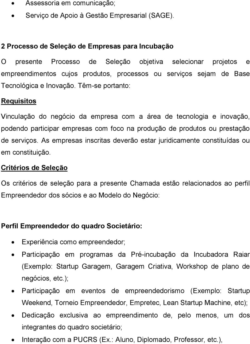 Inovação. Têm-se portanto: Requisitos Vinculação do negócio da empresa com a área de tecnologia e inovação, podendo participar empresas com foco na produção de produtos ou prestação de serviços.