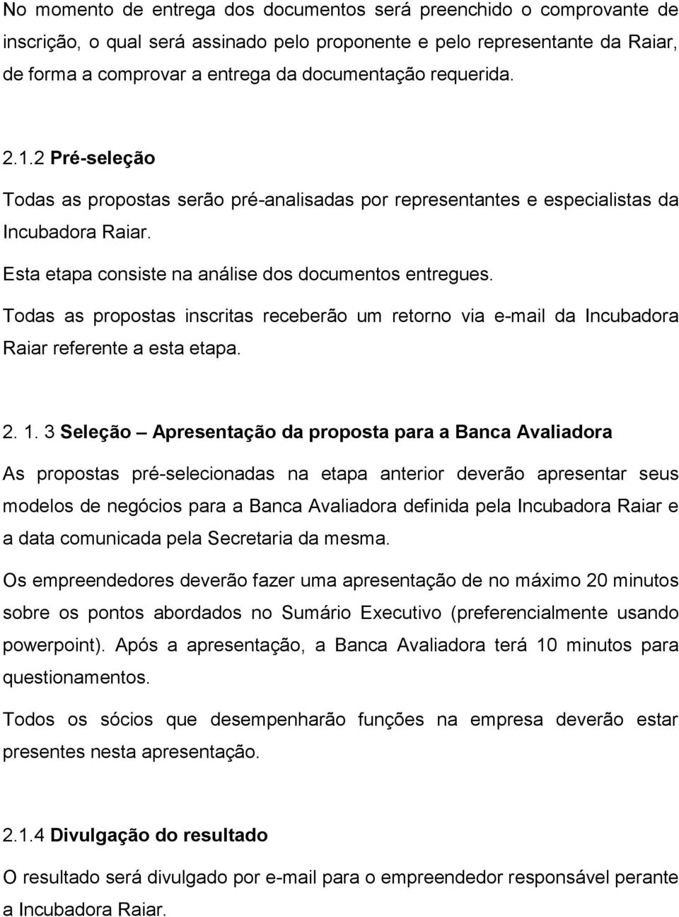 Todas as propostas inscritas receberão um retorno via e-mail da Incubadora Raiar referente a esta etapa. 2. 1.