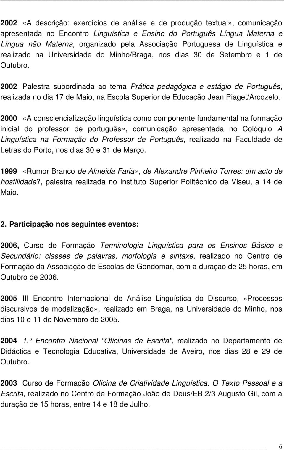 2002 Palestra subordinada ao tema Prática pedagógica e estágio de Português, realizada no dia 17 de Maio, na Escola Superior de Educação Jean Piaget/Arcozelo.