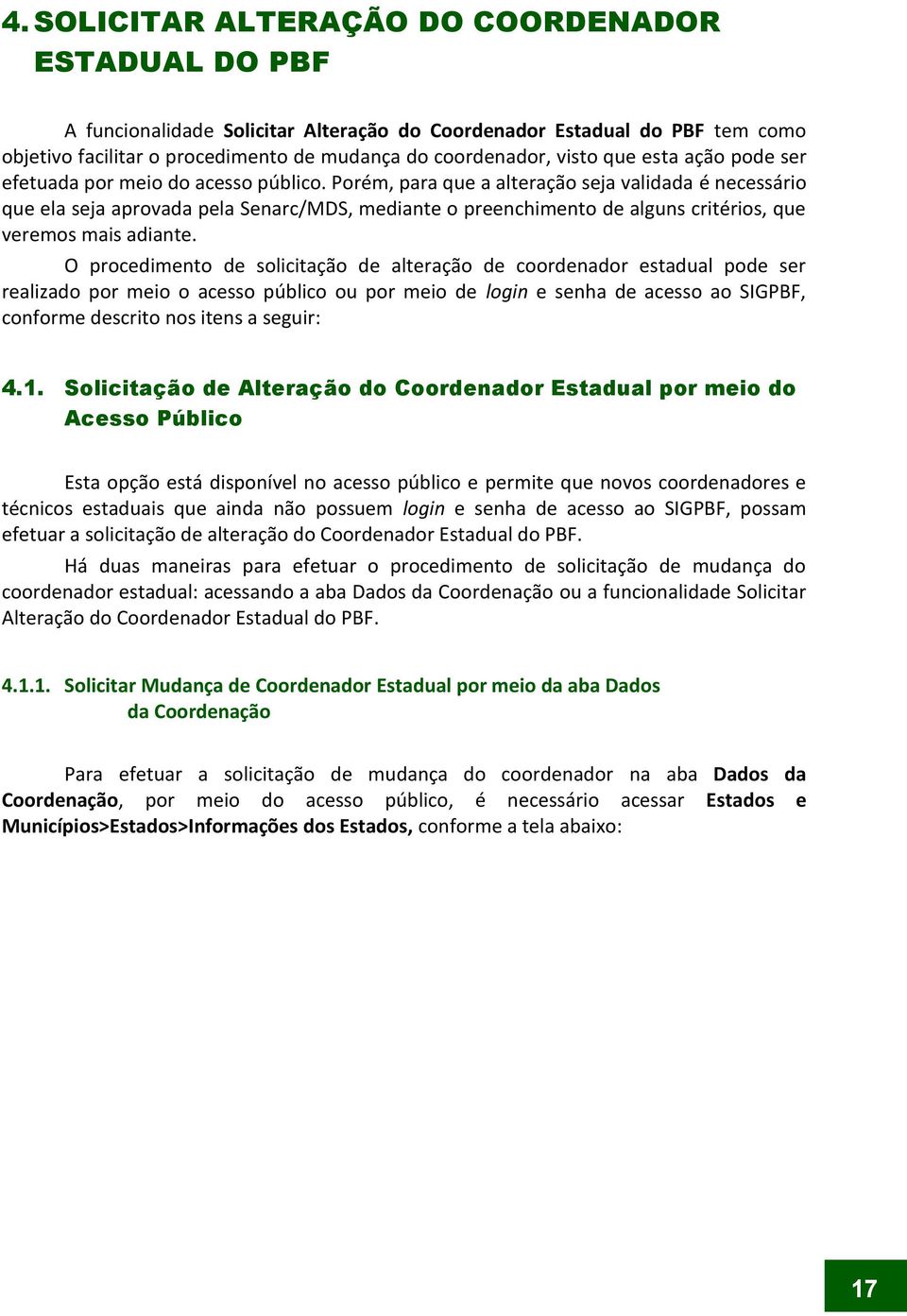 Porém, para que a alteração seja validada é necessário que ela seja aprovada pela Senarc/MDS, mediante o preenchimento de alguns critérios, que veremos mais adiante.