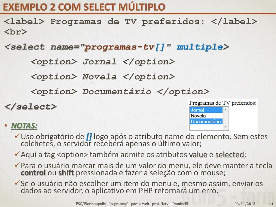 Sem estes colchetes, o servidor receberá apenas o último valor; Aqui a tag <option> também admite os atributos value e selected; Para o usuário marcar mais de um valor