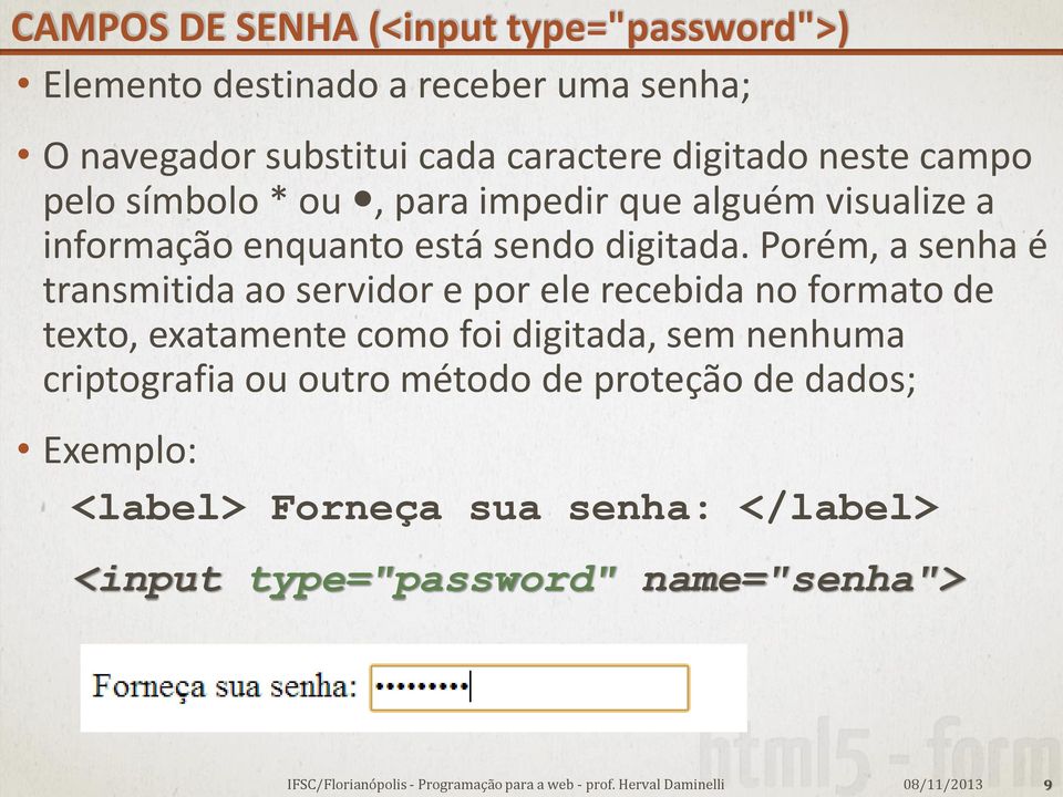 Porém, a senha é transmitida ao servidor e por ele recebida no formato de texto, exatamente como foi digitada, sem nenhuma