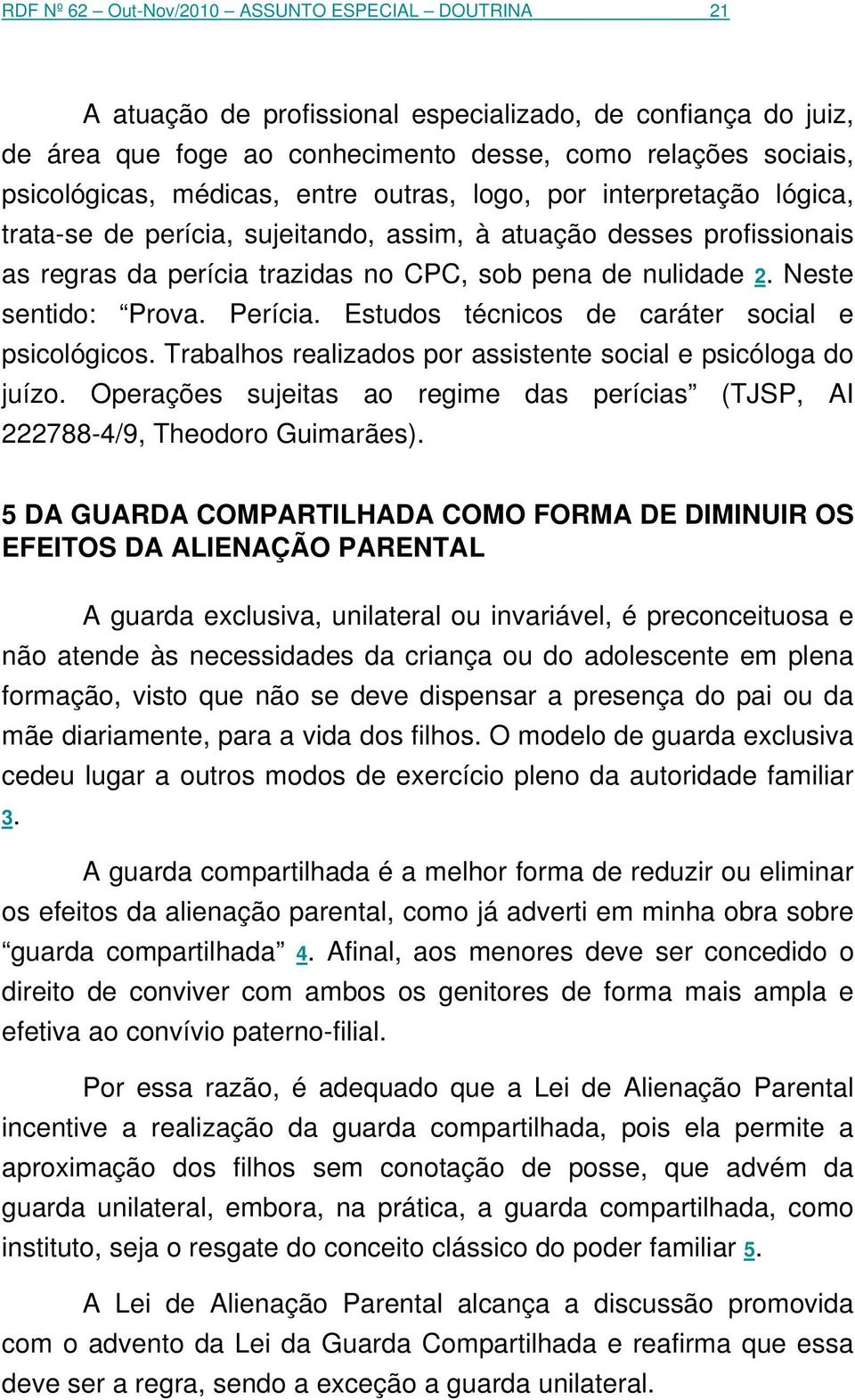 Neste sentido: Prova. Perícia. Estudos técnicos de caráter social e psicológicos. Trabalhos realizados por assistente social e psicóloga do juízo.