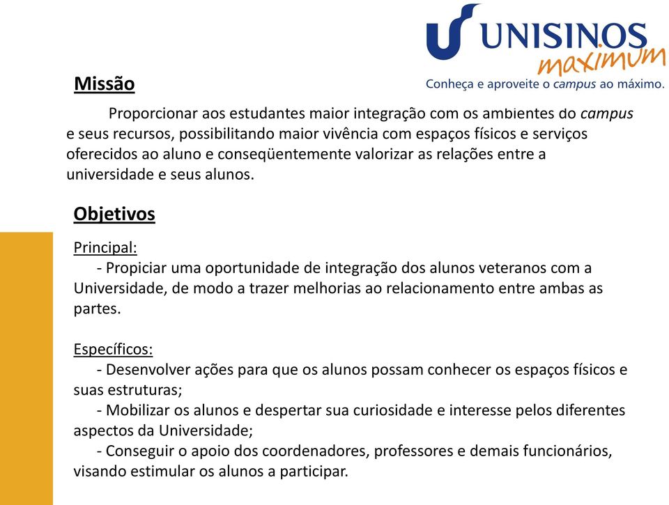 Objetivos Principal: - Propiciar uma oportunidade de integração dos alunos veteranos com a Universidade, de modo a trazer melhorias ao relacionamento entre ambas as partes.