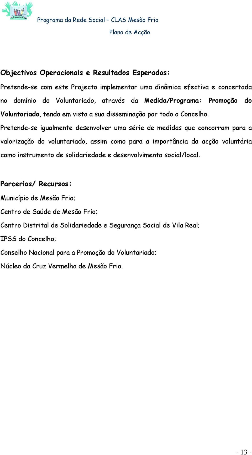 Pretende-se igualmente desenvolver uma série de medidas que concorram para a valorização do voluntariado, assim como para a importância da acção voluntária como instrumento de