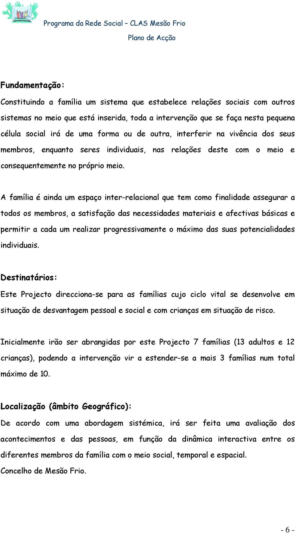 A família é ainda um espaço inter-relacional que tem como finalidade assegurar a todos os membros, a satisfação das necessidades materiais e afectivas básicas e permitir a cada um realizar