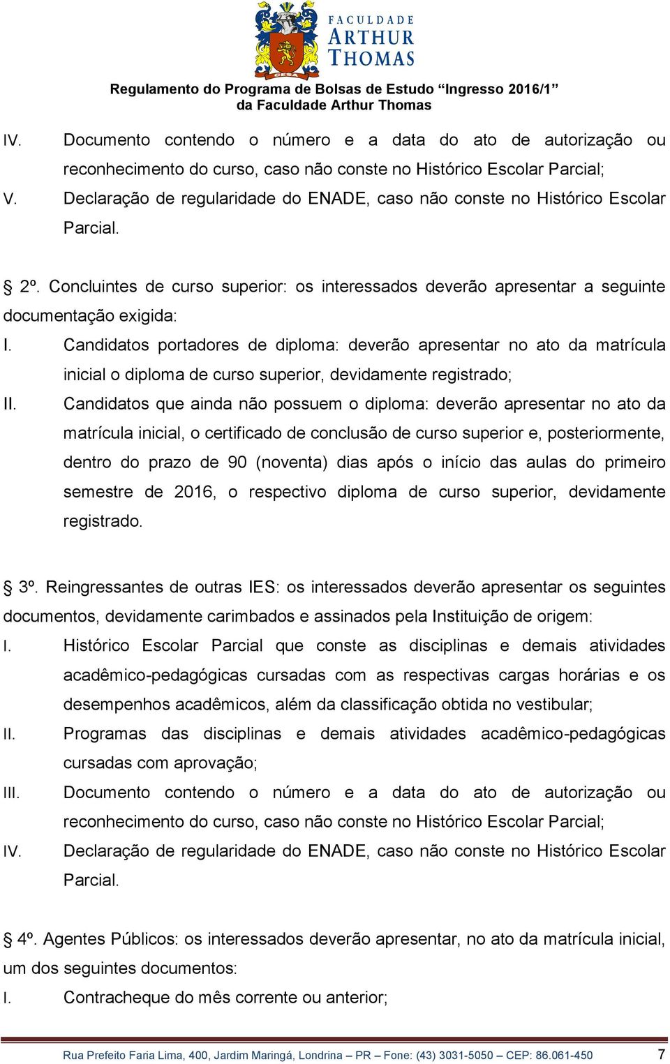 Candidatos portadores de diploma: deverão apresentar no ato da matrícula inicial o diploma de curso superior, devidamente registrado; II.