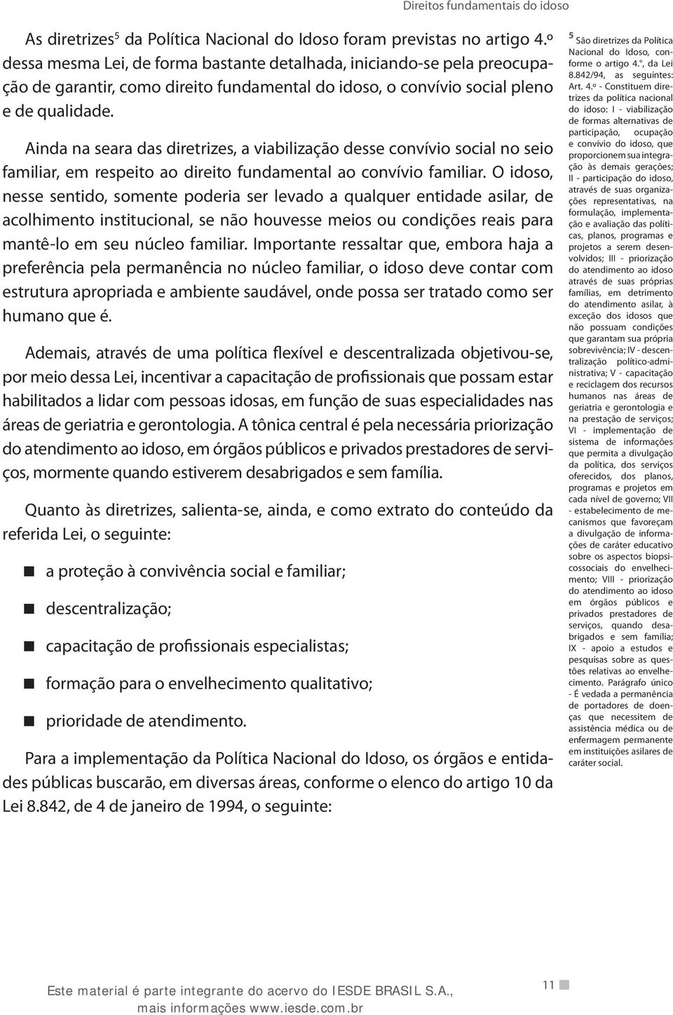 Ainda na seara das diretrizes, a viabilização desse convívio social no seio familiar, em respeito ao direito fundamental ao convívio familiar.