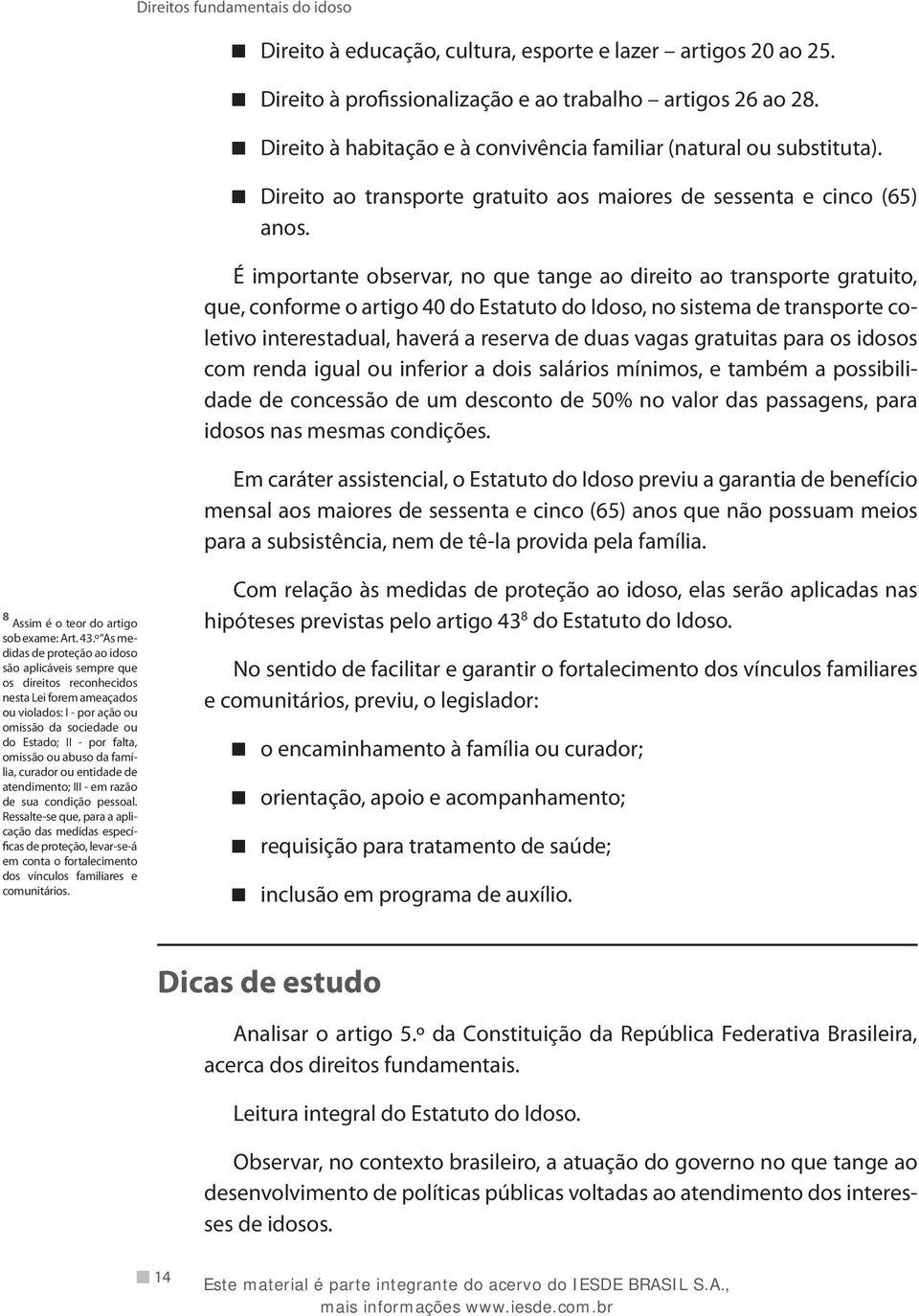 É importante observar, no que tange ao direito ao transporte gratuito, que, conforme o artigo 40 do Estatuto do Idoso, no sistema de transporte coletivo interestadual, haverá a reserva de duas vagas