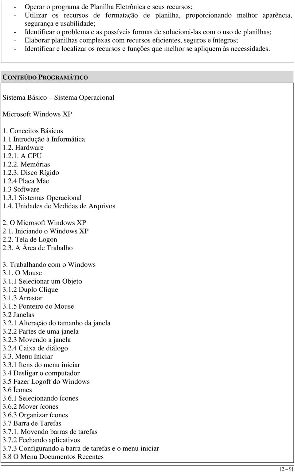apliquem às necessidades. CONTEÚDO PROGRAMÁTICO Sistema Básico Sistema Operacional Microsoft Windows XP 1. Conceitos Básicos 1.1 Introdução à Informática 1.2. Hardware 1.2.1. A CPU 1.2.2. Memórias 1.