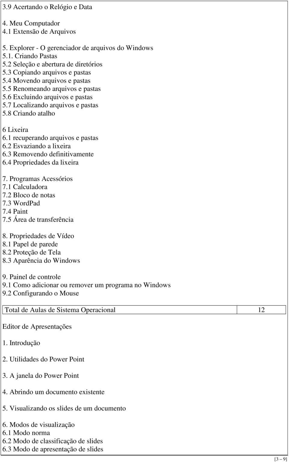 1 recuperando arquivos e pastas 6.2 Esvaziando a lixeira 6.3 Removendo definitivamente 6.4 Propriedades da lixeira 7. Programas Acessórios 7.1 Calculadora 7.2 Bloco de notas 7.3 WordPad 7.4 Paint 7.