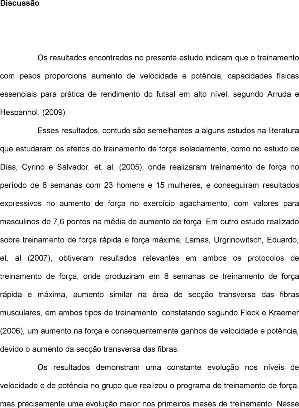 Esses resultados, contudo são semelhantes a alguns estudos na literatura que estudaram os efeitos do treinamento de força isoladamente, como no estudo de Dias, Cyrino e Salvador, et.