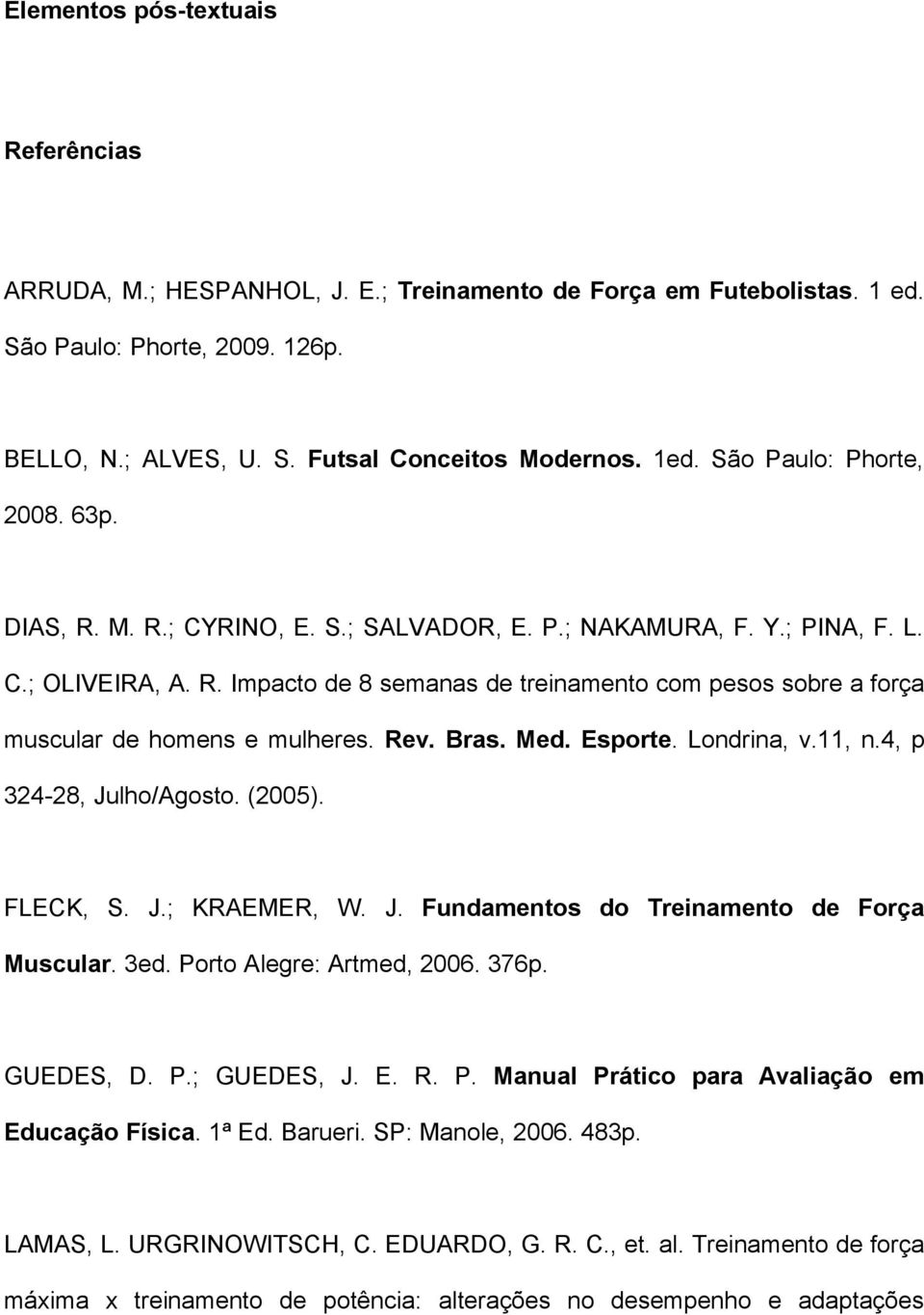 Rev. Bras. Med. Esporte. Londrina, v.11, n.4, p 324-28, Julho/Agosto. (2005). FLECK, S. J.; KRAEMER, W. J. Fundamentos do Treinamento de Força Muscular. 3ed. Porto Alegre: Artmed, 2006. 376p.