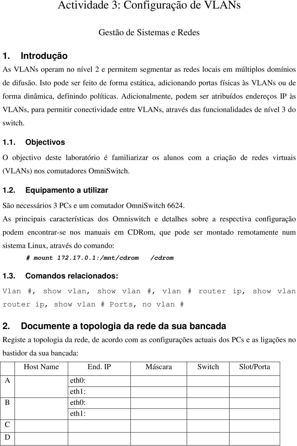 Adicionalmente, podem ser atribuídos endereços IP às VLANs, para permitir conectividade entre VLANs, através das funcionalidades de nível 3 do switch. 1.