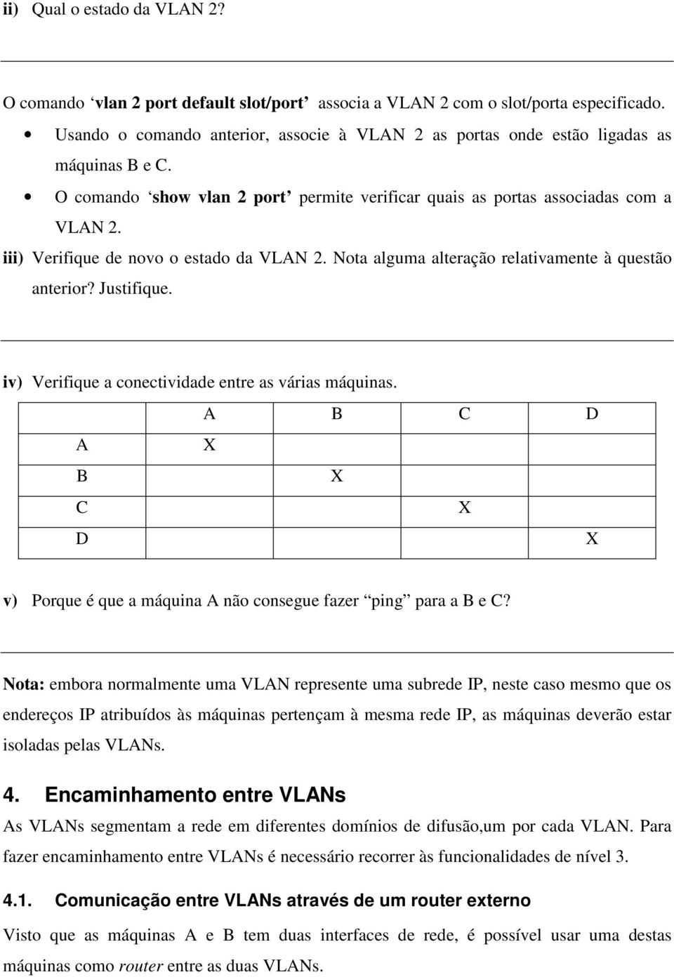 iii) Verifique de novo o estado da VLAN 2. Nota alguma alteração relativamente à questão anterior? Justifique. iv) Verifique a conectividade entre as várias máquinas.