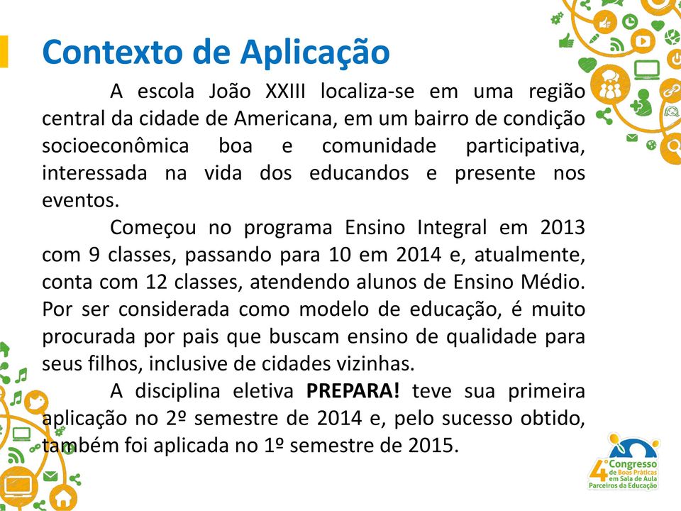 Começou no programa Ensino Integral em 2013 com 9 classes, passando para 10 em 2014 e, atualmente, conta com 12 classes, atendendo alunos de Ensino Médio.