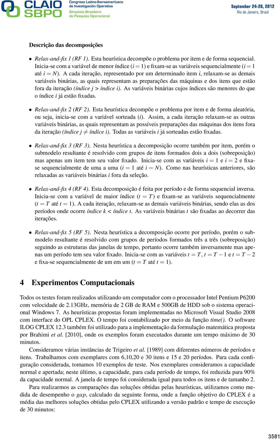 A cada iteração, representado por um determinado item i, relaxam-se as demais variáveis binárias, as quais representam as preparações das máquinas e dos itens que estão fora da iteração (índice j >