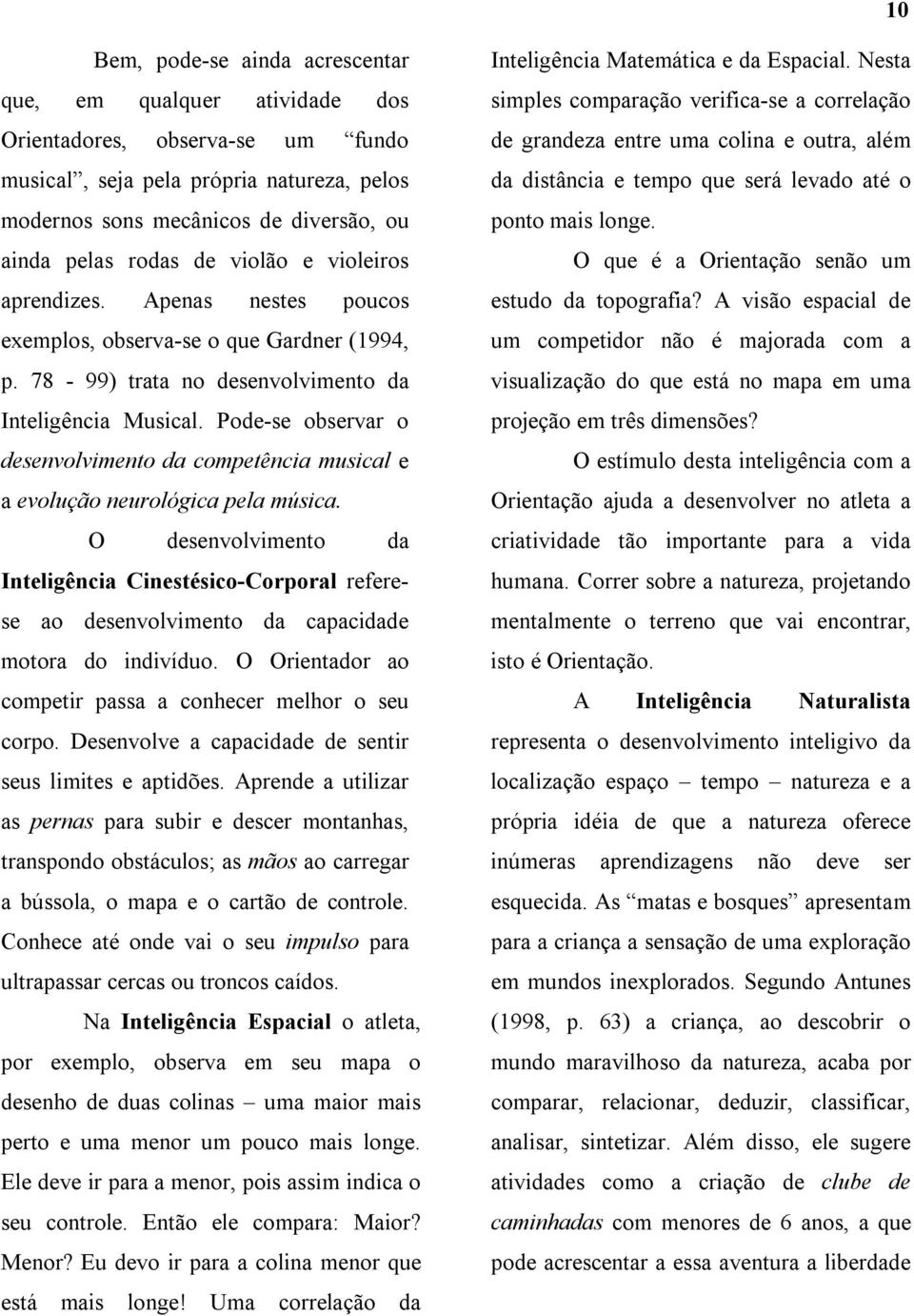 Pode-se observar o desenvolvimento da competência musical e a evolução neurológica pela música.